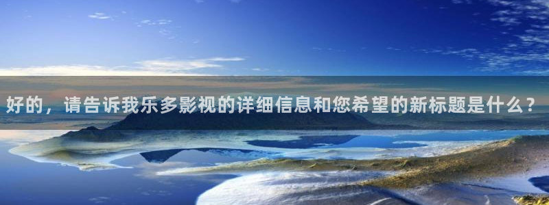 yy4480午夜私人影院：好的，请告诉我乐多影视的详细信息和您希望的新标题是什么？
