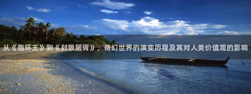 wwyy4480：从《指环王》到《封狼居胥》，奇幻世界的演变历程及其对人类价值观的影响