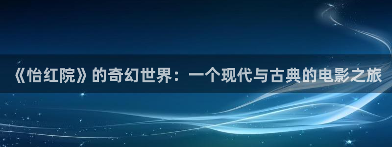 yy4480在线万达影院：《怡红院》的奇幻世界：一个现代与古典的电影之旅