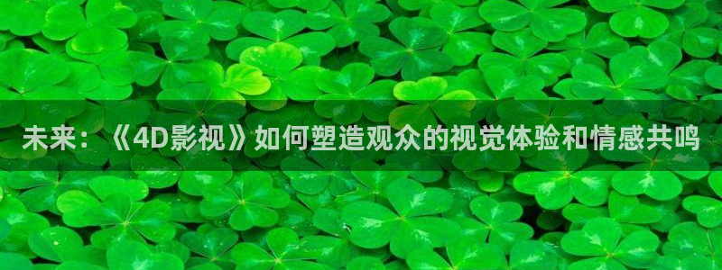 yy4480影院在线：未来：《4D影视》如何塑造观众的视觉体验和情感共鸣
